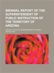 Biennial report of the Superintendent of Public Instruction of the Territory of Arizona,1230168206,9781230168203