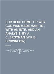 Cur Deus Homo, or Why God Was Made Man; Tr., With an Intr. and an Analysis, by a Clergyman [W.r.b. Brownlow].,1151707678,9781151707673