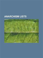 Anarchism Lists List of Fictional Anarchists, List of Anarchist Communities, List of Anarchist Musicians, Outline of Anarchism,1155779460,9781155779461