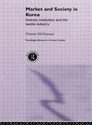 Market and Society in Korea Interest, Institution, and the Textile Industry,0415274818,9780415274814