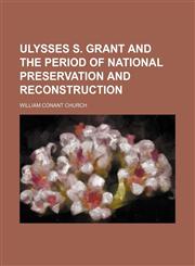 Ulysses S. Grant and the period of national preservation and reconstruction,1150251158,9781150251153