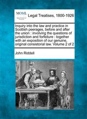 Inquiry into the law and practice in Scottish peerages, before and after the union involving the questions of jurisdiction and forfeiture : together with an exposition of our genuine, original consistorial law. Volume 2 of 2,1240053363,9781240053360