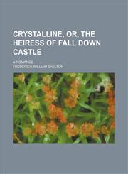 Crystalline, Or, the Heiress of Fall Down Castle; A Romance,1151472689,9781151472687