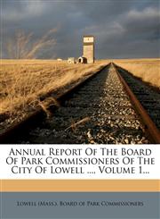Annual Report Of The Board Of Park Commissioners Of The City Of Lowell ..., Volume 1...,1247042642,9781247042640