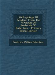 Well-springs Of Wisdom From The Writings Of Frederick W. Robertson - Primary Source Edition,1294843915,9781294843917