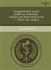 Computational neural models at molecular, cellular and behavioral levels --- Three case studies.,1249064821,9781249064824