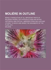 Moli Re in Outline; Being a Translation of All Important Parts of Moli Re's Works, with Introductions and Notes, Historical and Critical, Abridged fro,1150575212,9781150575211