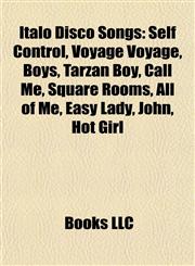 Italo Disco Songs Self Control, Voyage Voyage, Boys, Tarzan Boy, Call Me, Square Rooms, All of Me, Easy Lady, John, Hot Girl,1155454685,9781155454689