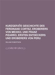 Kurzgefat E Geschichte Des Ferdinand Cortez, Eroberers Von Mexiko, Und Franz Pizarro, Ersten Entdeckers Und Eroberers Von Peru,1234071436,9781234071431