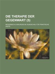 Die Therapie Der Gegenwart; Medizinisch-Chirurgische Rundschau Fur Praktische Arzte (5 ),1234624184,9781234624187