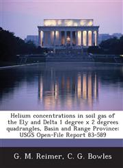 Helium concentrations in soil gas of the Ely and Delta 1 degree x 2 degrees quadrangles, Basin and Range Province USGS Open-File Report 83-589,1243690887,9781243690883