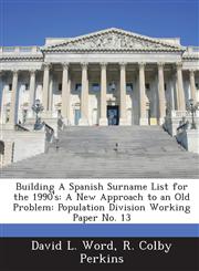 Building a Spanish Surname List for the 1990's A New Approach to an Old Problem: Population Division Working Paper No. 13,1289068496,9781289068493