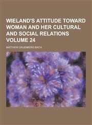Wieland's Attitude Toward Woman and Her Cultural and Social Relations Volume 24,1230280774,9781230280776