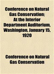 Conference on Natural Gas Conservation; At the Interior Department Auditorium, Washington, January 15, 1920,1151998796,9781151998798