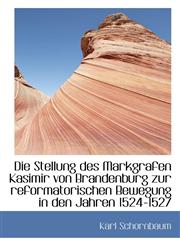Die Stellung des Markgrafen Kasimir von Brandenburg zur reformatorischen Bewegung in den Jahren 1524,1110274165,9781110274161