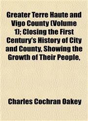 Greater Terre Haute and Vigo County (Volume 1); Closing the First Century's History of City and County, Showing the Growth of Their People,,1152931067,9781152931060