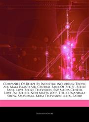 Articles On Companies Of Belize By Industry, including Tropic Air, Maya Island Air, Central Bank Of Belize, Belize Bank, Love Belize Television, Rsv Media Center, Love Fm (belize), Noh Matta Wat!, The Kremandala Show, Amandala,1244550175,9781244550179