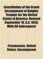 Constitution of the Grand Encampment of Knights Templar for the United States of America. Revised September 18, A.d. 1856, With All Subsequent,1152194860,9781152194861