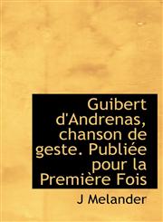 Guibert d'Andrenas, chanson de geste. Publiée pour la Première Fois,1115736728,9781115736725