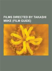 Films Directed by Takashi Miike (Film Guide) Audition, Crows Zero, Ichi the Killer, Visitor Q, 13 Assassins, the Great Yokai War, One Missed Call, Im,1230480439,9781230480435