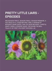 Pretty Little Liars - Episodes Mid-Season Finale, Season Finale, Season Premiere, A Hot Piece of A, A Kiss Before Lying, A Person of Interest, Blind Dates, Can You Hear Me Now?, Careful What U Wish 4, Episode Guide,1234674971,9781234674977