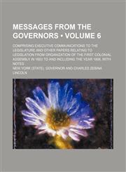 Messages From the Governors (Volume 6); Comprising Executive Communications to the Legislature and Other Papers Relating to Legislation From Organization of the First Colonial Assembly in 1683 to and Including the Year 1906, With Notes,1154124800,9781154124804