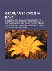 Grammar schools in Kent The Judd School, Cranbrook School, Kent, The Skinners' School, Maidstone Grammar School, The Harvey Grammar School,1155201108,9781155201108
