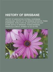 History of Brisbane History of association football in Brisbane, Queensland, History of the Brisbane Broncos, Trams in Brisbane, World Expo 88, 2009 Australian dust storm, Battle of Brisbane, Thomas Brisbane, Pensacola Convoy,1157035981,9781157035985