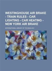 Westinghouse Air Brake - Train Rules - Car Lighting - Car Heating - New York Air Brake,1236930460,9781236930460