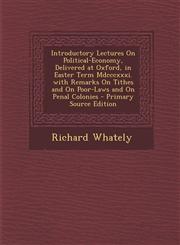 Introductory Lectures on Political-Economy, Delivered at Oxford, in Easter Term MDCCCXXXI. with Remarks on Tithes and on Poor-Laws and on Penal Coloni,1295838001,9781295838004
