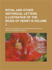 Royal and Other Historical Letters Illustrative of the Reign of Henry III; From the Originals in the Public Record Office Volume 1,1234239655,9781234239657