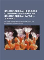 Holstein-Friesian herd-book, containing a record of all Holstein-Friesian cattle  Volume 24,1130942082,9781130942088