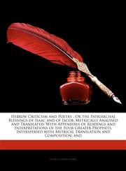 Hebrew Criticism and Poetry Or the Patriarchal Blessings of Isaac and of Jacob, Metrically Analysed and Translated: With Appendixes of Readings an,1142862518,9781142862510