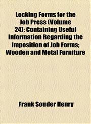 Locking Forms for the Job Press (Volume 24); Containing Useful Information Regarding the Imposition of Job Forms; Wooden and Metal Furniture,115447111X,9781154471113