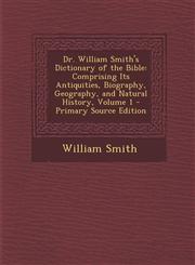 Dr. William Smith's Dictionary of the Bible Comprising Its Antiquities, Biography, Geography, and Natural History, Volume 1 - Primary Source Edition,1293566292,9781293566299