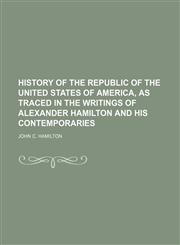 History of the Republic of the United States of America, as Traced in the Writings of Alexander Hamilton and His Contemporaries,1151022063,9781151022066