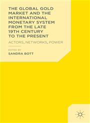 The Global Gold Market And The International Monetary System From The Late 19Th Century Until Today Actors, Networks, Power,113730670X,9781137306708