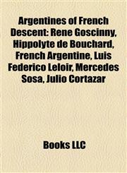 Argentines of French Descent René Goscinny, Hippolyte de Bouchard, French Argentine, Luis Federico Leloir, Mercedes Sosa, Julio Cortázar,1157026648,9781157026648