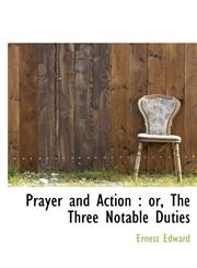 Prayer and Action or, The Three Notable Duties,1116869799,9781116869798