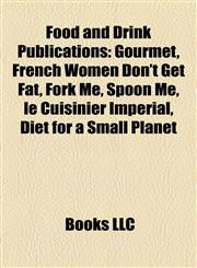 Food and Drink Publication Introduction Gourmet, French Women Don't Get Fat, Fork Me, Spoon Me, le Cuisinier Impérial, Diet for a Small Planet,1155554353,9781155554358