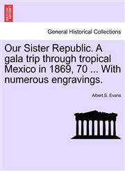 Our Sister Republic. A gala trip through tropical Mexico in 1869, 70 ... With numerous engravings.,1241428409,9781241428402