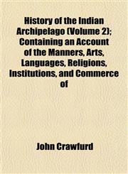 History of the Indian Archipelago (Volume 2); Containing an Account of the Manners, Arts, Languages, Religions, Institutions, and Commerce of,1152537164,9781152537163