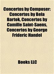Concertos by Composer Concertos by Béla Bartók, Concertos by Camille Saint-Saëns, Concertos by George Frideric Handel,1157807720,9781157807728