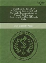 Evaluating the Impact of Professional Development and Curricular Implementation on Student Mathematics Achievement A Mixed Methods Study.,1249872278,9781249872276