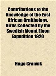 Contributions to the Knowledge of the East African Ornithology. Birds Collected by the Swedish Mount Elgon Expedition 1920,115337188X,9781153371889