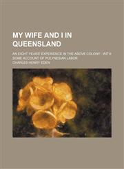 My Wife and I in Queensland; An Eight Years' Experience in the Above Colony With Some Account of Polynesian Labor,1151214930,9781151214935
