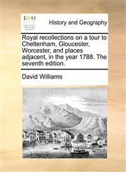 Royal recollections on a tour to Cheltenham, Gloucester, Worcester, and places adjacent, in the year 1788. The seventh edition.,1170424473,9781170424476
