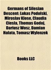 Germans of Silesian Descent Lukas Podolski, Miroslav Klose, Claudia Ciesla, Thomas Godoj, Dariusz Wosz, Damian Halata, Tomasz Wylenzek,1155199510,9781155199511