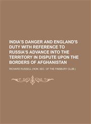 India's Danger and England's Duty with Reference to Russia's Advance Into the Territory in Dispute Upon the Borders of Afghanistan,1152709844,9781152709843