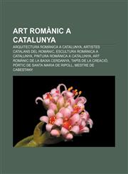 Art romànic a Catalunya Arquitectura romànica a Catalunya, Artistes catalans del romànic, Escultura romànica a Catalunya,123276583X,9781232765837